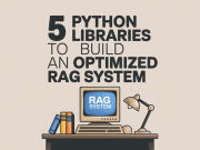 5 Python Libraries to Build an Optimized RAG System