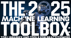 The 2025 Machine Learning Toolbox: Top Libraries and Tools for Practitioners